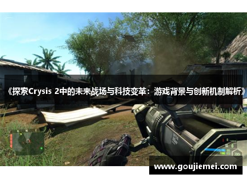 《探索Crysis 2中的未来战场与科技变革：游戏背景与创新机制解析》