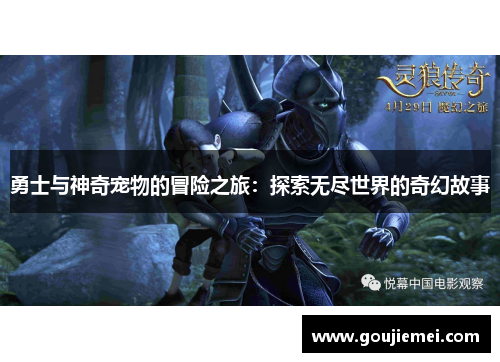 勇士与神奇宠物的冒险之旅:探索无尽世界的奇幻故事 勇士与神奇宠物的冒险之旅:探索无尽世界的奇幻故事